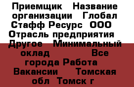 Приемщик › Название организации ­ Глобал Стафф Ресурс, ООО › Отрасль предприятия ­ Другое › Минимальный оклад ­ 18 000 - Все города Работа » Вакансии   . Томская обл.,Томск г.